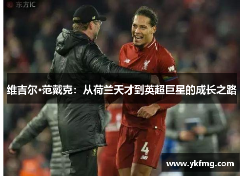 维吉尔·范戴克:从荷兰天才到英超巨星的成长之路 维吉尔·范戴克:从荷兰天才到英超巨星的成长之路