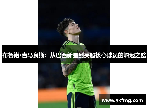 布鲁诺·吉马良斯：从巴西新星到英超核心球员的崛起之路