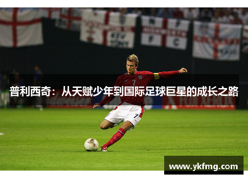 普利西奇:从天赋少年到国际足球巨星的成长之路 普利西奇:从天赋少年到国际足球巨星的成长之路