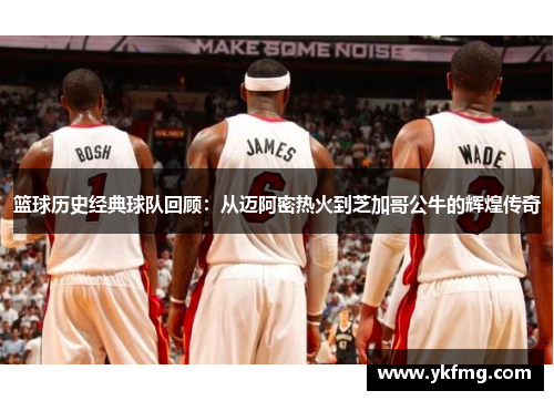 篮球历史经典球队回顾：从迈阿密热火到芝加哥公牛的辉煌传奇