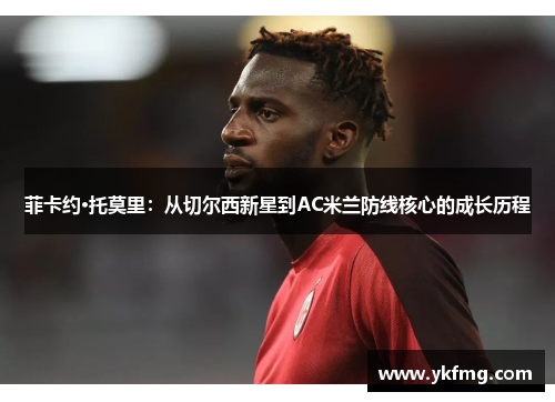 菲卡约·托莫里：从切尔西新星到AC米兰防线核心的成长历程