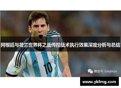 阿根廷与荷兰世界杯之战传控战术执行效果深度分析与总结