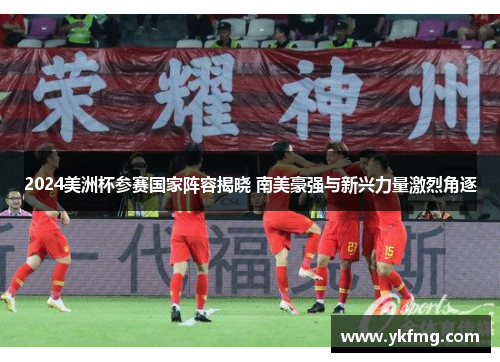 2024美洲杯参赛国家阵容揭晓 南美豪强与新兴力量激烈角逐