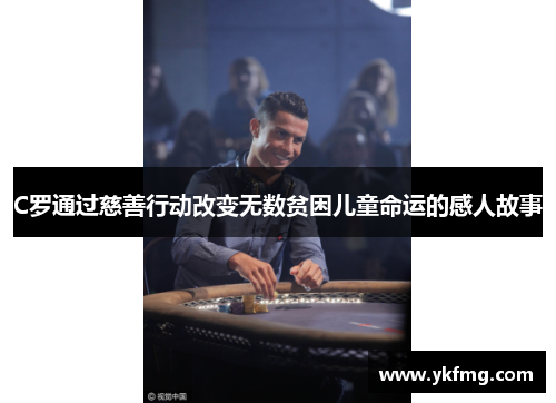 C罗通过慈善行动改变无数贫困儿童命运的感人故事