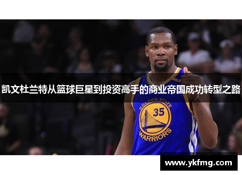 凯文杜兰特从篮球巨星到投资高手的商业帝国成功转型之路 凯文杜兰特从篮球巨星到投资高手的商业帝国成功转型之路