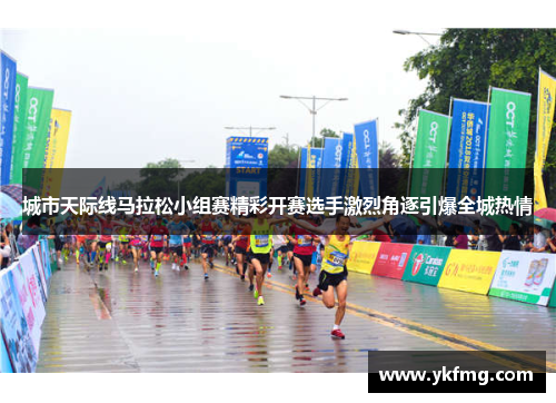 城市天际线马拉松小组赛精彩开赛选手激烈角逐引爆全城热情 城市天际线马拉松小组赛精彩开赛选手激烈角逐引爆全城热情