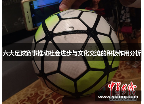 六大足球赛事推动社会进步与文化交流的积极作用分析 六大足球赛事推动社会进步与文化交流的积极作用分析