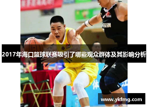 2017年海口篮球联赛吸引了哪些观众群体及其影响分析 2017年海口篮球联赛吸引了哪些观众群体及其影响分析