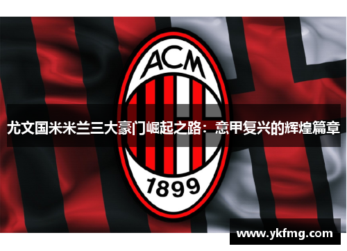 尤文国米米兰三大豪门崛起之路:意甲复兴的辉煌篇章 尤文国米米兰三大豪门崛起之路:意甲复兴的辉煌篇章