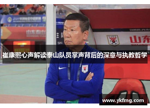 崔康熙心声解读泰山队员掌声背后的深意与执教哲学 崔康熙心声解读泰山队员掌声背后的深意与执教哲学