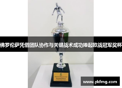 佛罗伦萨凭借团队协作与关键战术成功捧起欧战冠军奖杯 佛罗伦萨凭借团队协作与关键战术成功捧起欧战冠军奖杯