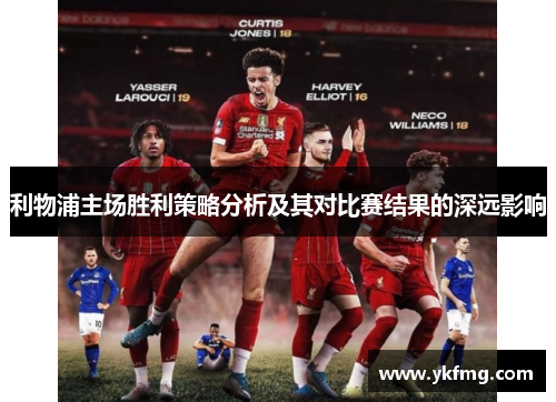 利物浦主场胜利策略分析及其对比赛结果的深远影响 利物浦主场胜利策略分析及其对比赛结果的深远影响