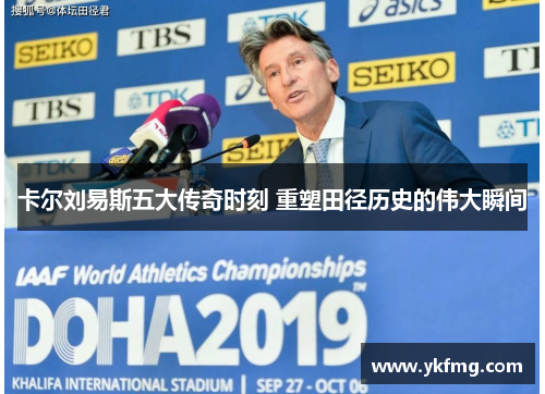 卡尔刘易斯五大传奇时刻 重塑田径历史的伟大瞬间 卡尔刘易斯五大传奇时刻 重塑田径历史的伟大瞬间