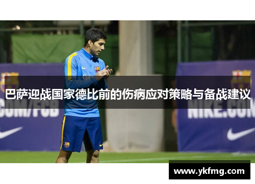 巴萨迎战国家德比前的伤病应对策略与备战建议 巴萨迎战国家德比前的伤病应对策略与备战建议