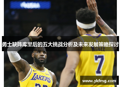 勇士缺阵库里后的五大挑战分析及未来发展策略探讨