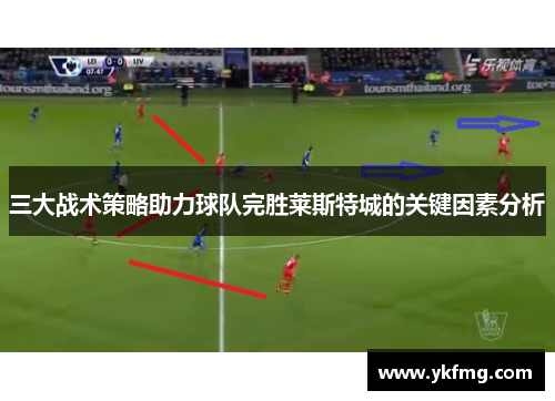 三大战术策略助力球队完胜莱斯特城的关键因素分析