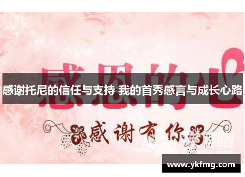 感谢托尼的信任与支持 我的首秀感言与成长心路 感谢托尼的信任与支持 我的首秀感言与成长心路