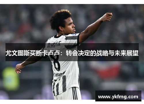 尤文图斯买断卡卢卢：转会决定的战略与未来展望