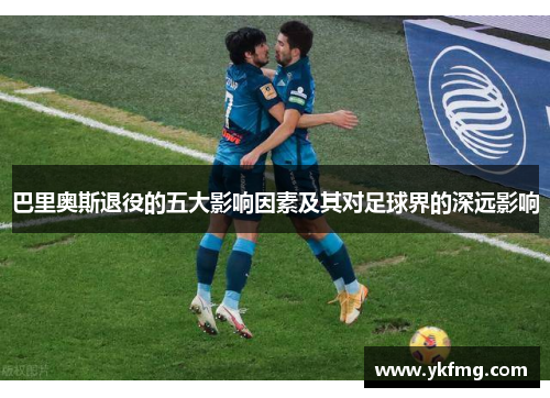 巴里奥斯退役的五大影响因素及其对足球界的深远影响
