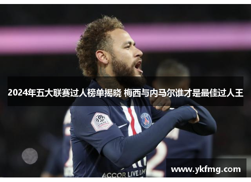 2024年五大联赛过人榜单揭晓 梅西与内马尔谁才是最佳过人王 2024年五大联赛过人榜单揭晓 梅西与内马尔谁才是最佳过人王