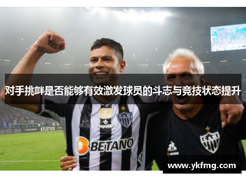 对手挑衅是否能够有效激发球员的斗志与竞技状态提升