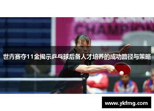 世青赛夺11金揭示乒乓球后备人才培养的成功路径与策略