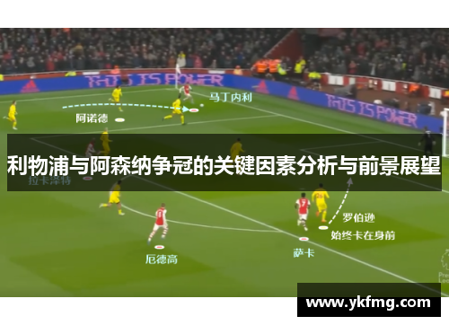 利物浦与阿森纳争冠的关键因素分析与前景展望 利物浦与阿森纳争冠的关键因素分析与前景展望
