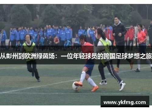 从彭州到欧洲绿茵场：一位年轻球员的跨国足球梦想之旅