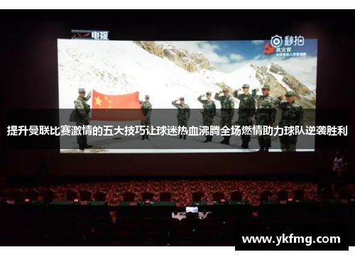 提升曼联比赛激情的五大技巧让球迷热血沸腾全场燃情助力球队逆袭胜利