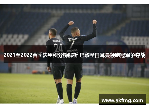 2021至2022赛季法甲积分榜解析 巴黎圣日耳曼领跑冠军争夺战