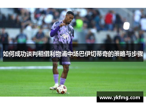 如何成功谈判租借利物浦中场巴伊切蒂奇的策略与步骤