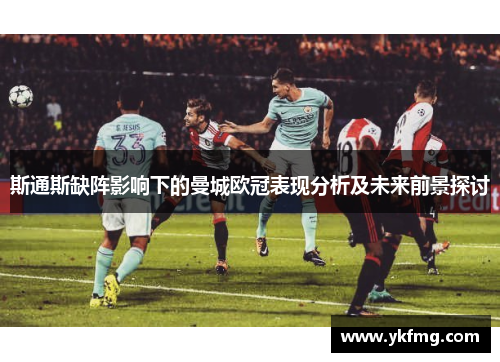 斯通斯缺阵影响下的曼城欧冠表现分析及未来前景探讨
