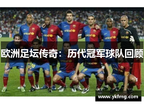 欧洲足坛传奇：历代冠军球队回顾