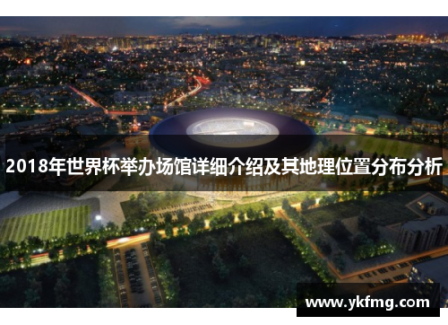 2018年世界杯举办场馆详细介绍及其地理位置分布分析