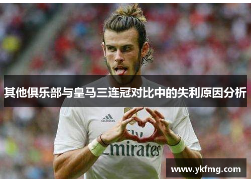 其他俱乐部与皇马三连冠对比中的失利原因分析