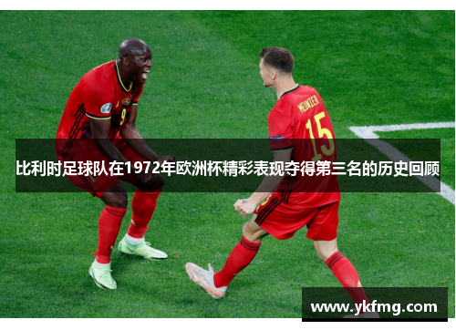 比利时足球队在1972年欧洲杯精彩表现夺得第三名的历史回顾