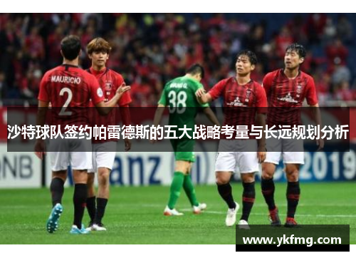 沙特球队签约帕雷德斯的五大战略考量与长远规划分析