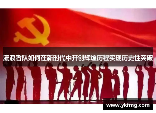 流浪者队如何在新时代中开创辉煌历程实现历史性突破