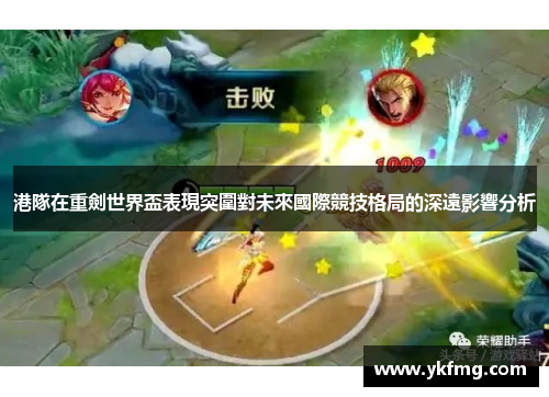 港隊在重劍世界盃表現突圍對未來國際競技格局的深遠影響分析