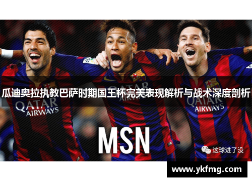 瓜迪奥拉执教巴萨时期国王杯完美表现解析与战术深度剖析
