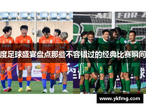 度足球盛宴盘点那些不容错过的经典比赛瞬间 度足球盛宴盘点那些不容错过的经典比赛瞬间