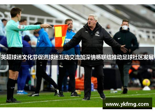 英超球迷文化节促进球迷互动交流加深情感联结推动足球社区发展