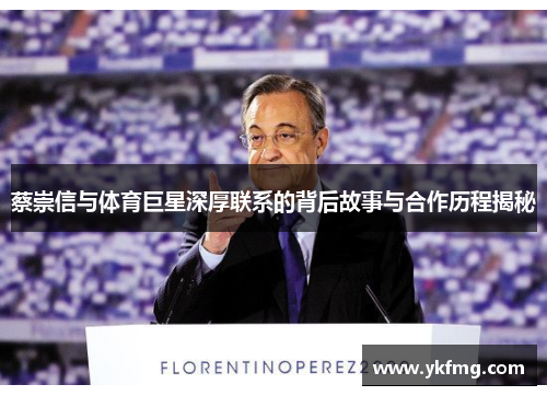 蔡崇信与体育巨星深厚联系的背后故事与合作历程揭秘