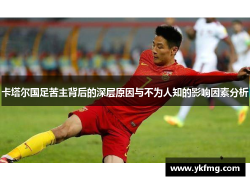 卡塔尔国足苦主背后的深层原因与不为人知的影响因素分析