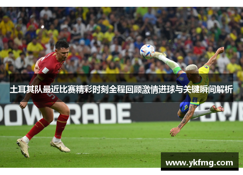 土耳其队最近比赛精彩时刻全程回顾激情进球与关键瞬间解析