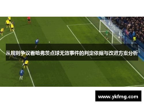 从规则争议看哈弗茨点球无效事件的判定依据与改进方案分析