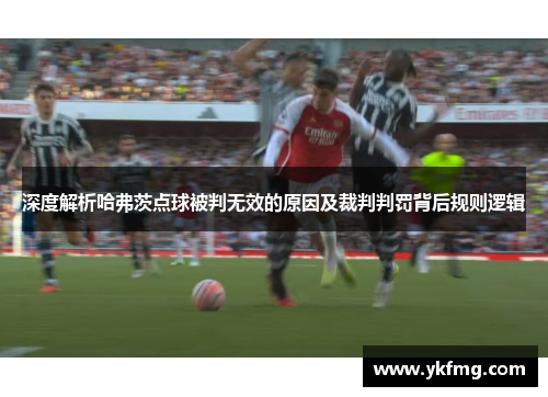 深度解析哈弗茨点球被判无效的原因及裁判判罚背后规则逻辑 深度解析哈弗茨点球被判无效的原因及裁判判罚背后规则逻辑