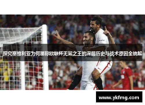 探究塞维利亚为何屡称欧联杯无冕之王的深层历史与战术原因全貌解