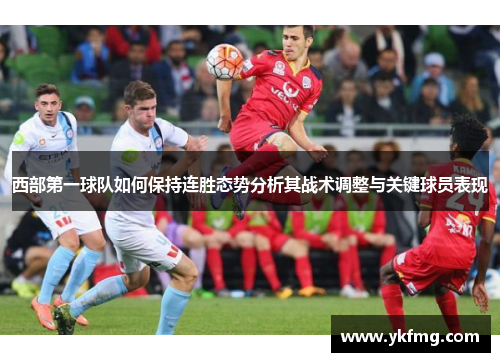 西部第一球队如何保持连胜态势分析其战术调整与关键球员表现