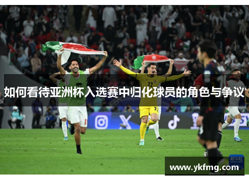 如何看待亚洲杯入选赛中归化球员的角色与争议